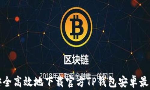 
如何安全高效地下载官方TP钱包安卓最新版本