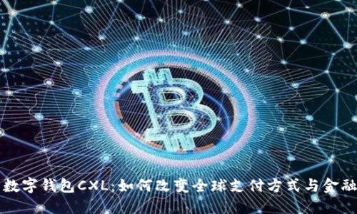 国际数字钱包CXL：如何改变全球支付方式与金融生态