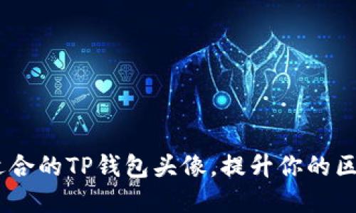 如何选择最适合的TP钱包头像，提升你的区块链身份br 