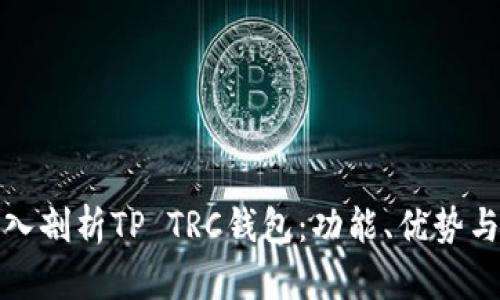 : 全面深入剖析TP TRC钱包：功能、优势与使用指南