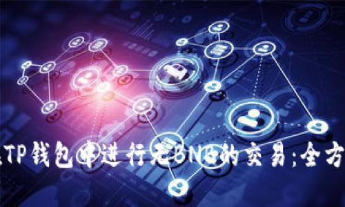 如何在TP钱包中进行无BNB的交易：全方位指南