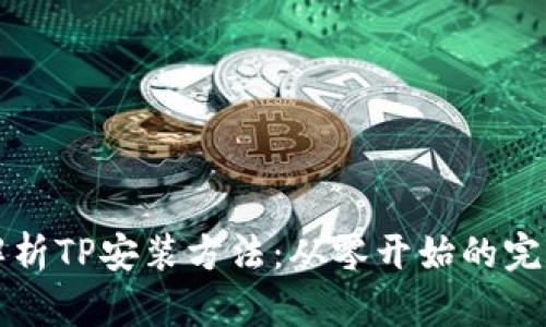 详细解析TP安装方法：从零开始的完整指南