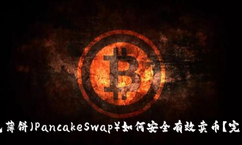 :
TP钱包薄饼（PancakeSwap）如何安全有效卖币？完整指南