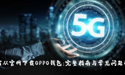 如何从官网下载OPPO钱包：完整指南与常见问题解答