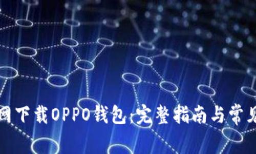 如何从官网下载OPPO钱包：完整指南与常见问题解答