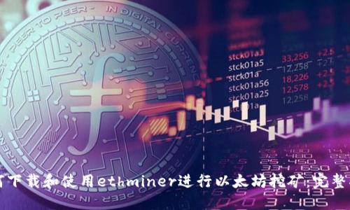 如何下载和使用ethminer进行以太坊挖矿：完整指南
