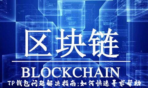 
TP钱包问题解决指南：如何快速寻求帮助