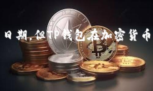 泰达币（Tether）钱包（TP Wallet）是一个用于管理和使用加密货币的数字钱包，主要用于存储和交易基于区块链的资产。虽然没有确切的发布日期，但TP钱包在加密货币市场上逐渐流行的时间可以追溯到2018年及之后的几年里。TP钱包主要以其安全性、用户友好界面和对多种加密货币的支持而受到广泛欢迎。

如果你有兴趣了解更多内容或其他相关问题，请告诉我！