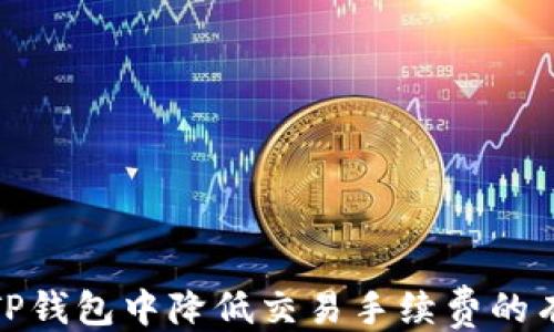 
```xml
如何在TP钱包中降低交易手续费的有效策略