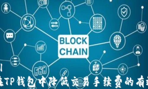 
```xml
如何在TP钱包中降低交易手续费的有效策略