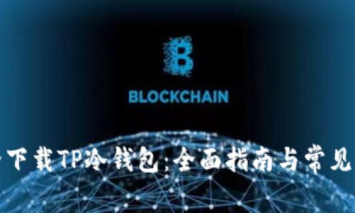 如何安全下载TP冷钱包：全面指南与常见问题解答