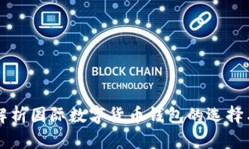 全面解析国际数字货币钱包的选择与使用