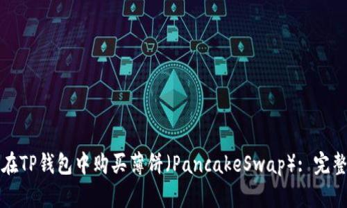 如何在TP钱包中购买薄饼（PancakeSwap）: 完整指南