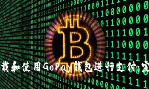如何下载和使用GoPay钱包进行支付：完整指南