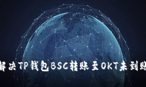 : 如何解决TP钱包BSC转账至OKT未到账的问题