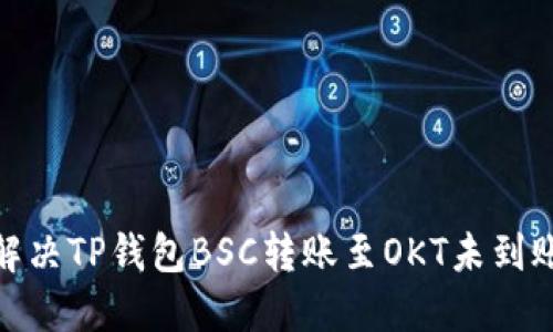 : 如何解决TP钱包BSC转账至OKT未到账的问题