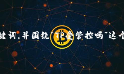 根据您的要求，我将为您提供一个的、关键词，并围绕“TP受管控吗”这个主题进行详细介绍。以下是内容的结构：

TP受管控吗？全面解析TP的监管现状