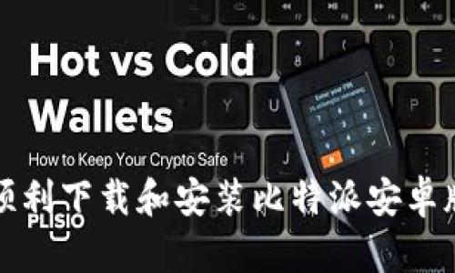 如何顺利下载和安装比特派安卓版软件